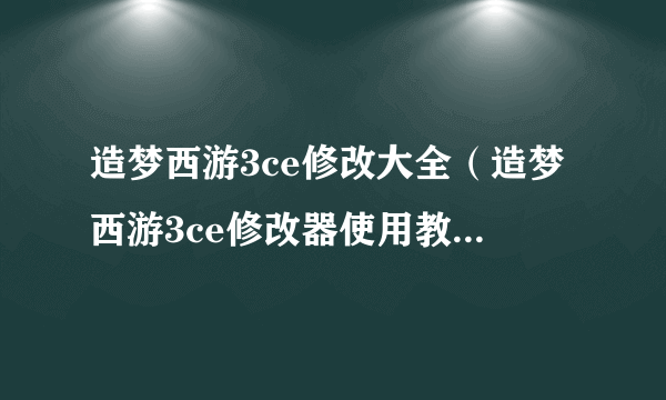 造梦西游3ce修改大全（造梦西游3ce修改器使用教程图解）