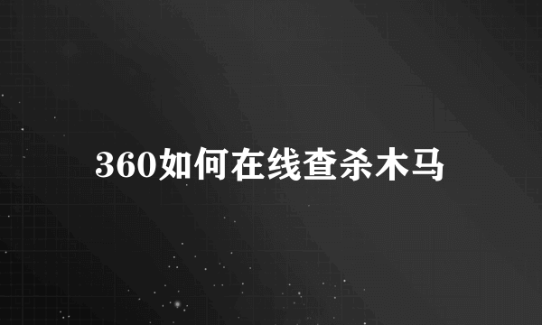 360如何在线查杀木马