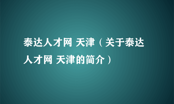 泰达人才网 天津（关于泰达人才网 天津的简介）