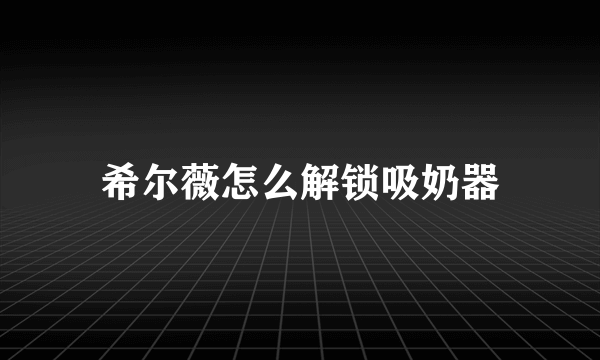 希尔薇怎么解锁吸奶器