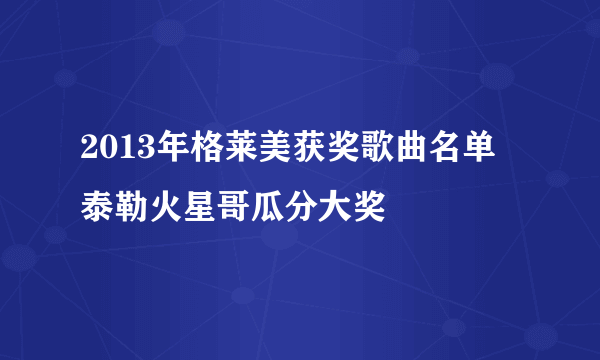 2013年格莱美获奖歌曲名单 泰勒火星哥瓜分大奖