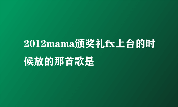 2012mama颁奖礼fx上台的时候放的那首歌是