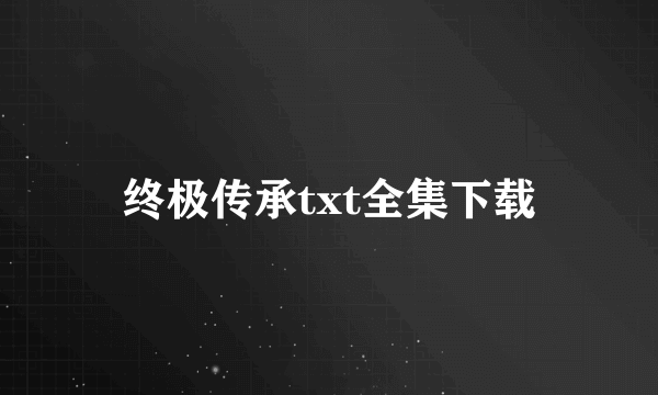 终极传承txt全集下载