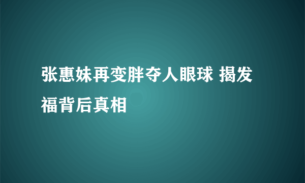 张惠妹再变胖夺人眼球 揭发福背后真相