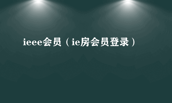 ieee会员（ie房会员登录）