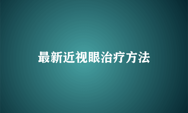 最新近视眼治疗方法