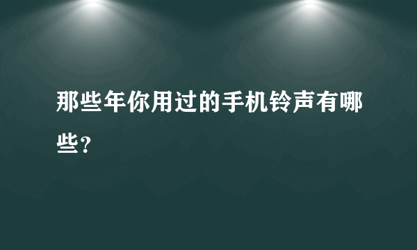 那些年你用过的手机铃声有哪些？