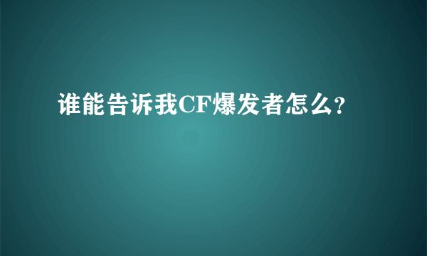 谁能告诉我CF爆发者怎么？