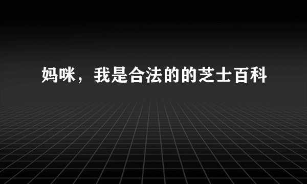 妈咪，我是合法的的芝士百科