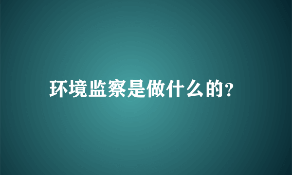 环境监察是做什么的？