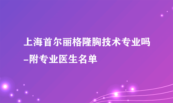 上海首尔丽格隆胸技术专业吗-附专业医生名单