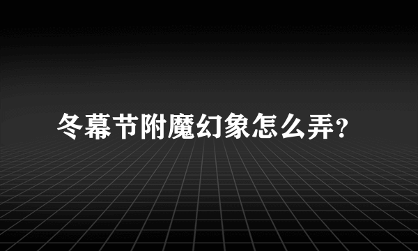 冬幕节附魔幻象怎么弄？