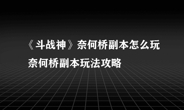 《斗战神》奈何桥副本怎么玩 奈何桥副本玩法攻略