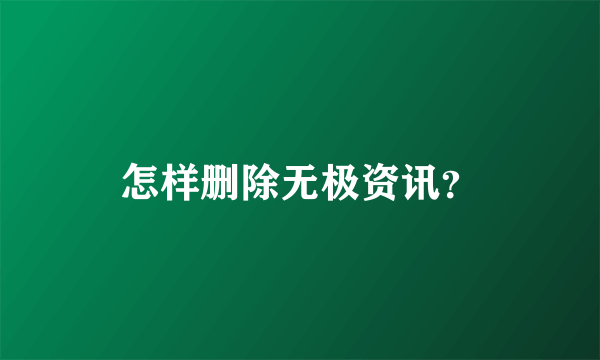 怎样删除无极资讯？