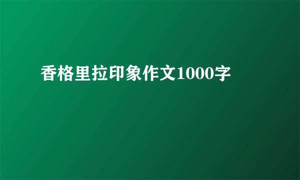 香格里拉印象作文1000字