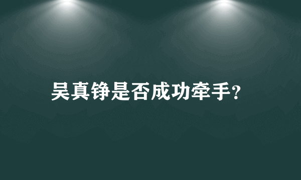 吴真铮是否成功牵手？