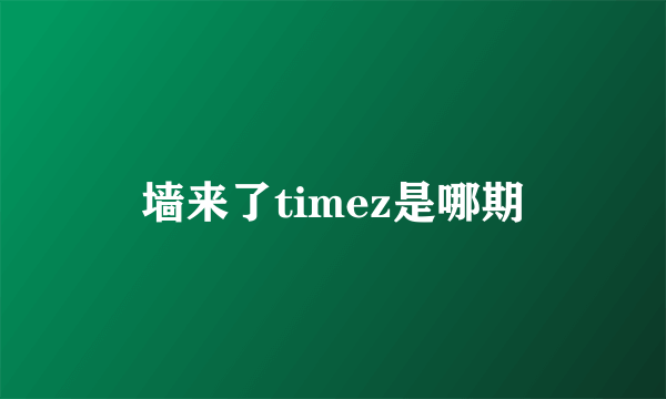 墙来了timez是哪期