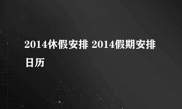 2014休假安排 2014假期安排日历