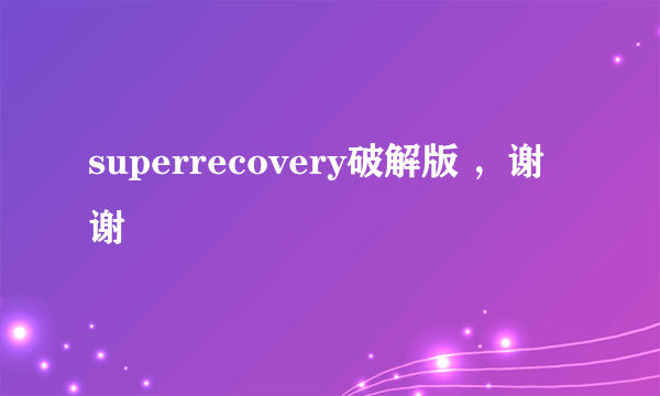 superrecovery破解版 ，谢谢