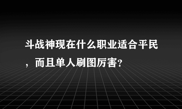 斗战神现在什么职业适合平民，而且单人刷图厉害？