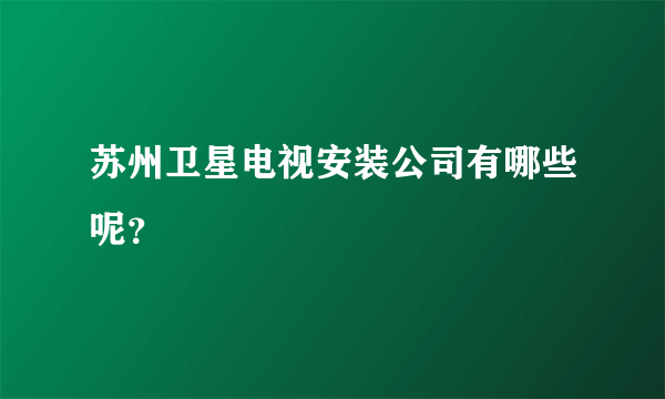 苏州卫星电视安装公司有哪些呢？