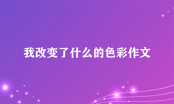 我改变了什么的色彩作文