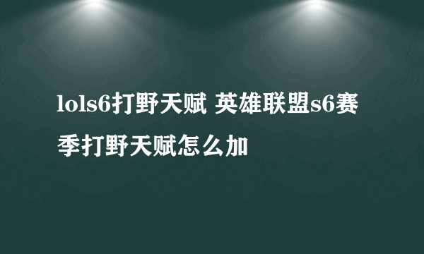 lols6打野天赋 英雄联盟s6赛季打野天赋怎么加