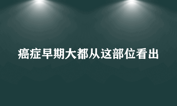 癌症早期大都从这部位看出