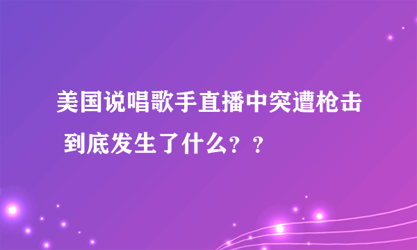 美国说唱歌手直播中突遭枪击 到底发生了什么？？