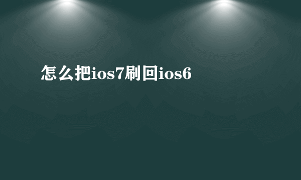 怎么把ios7刷回ios6