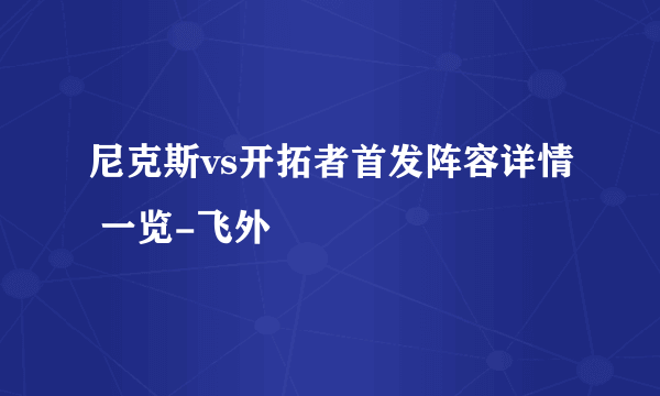 尼克斯vs开拓者首发阵容详情 一览-飞外