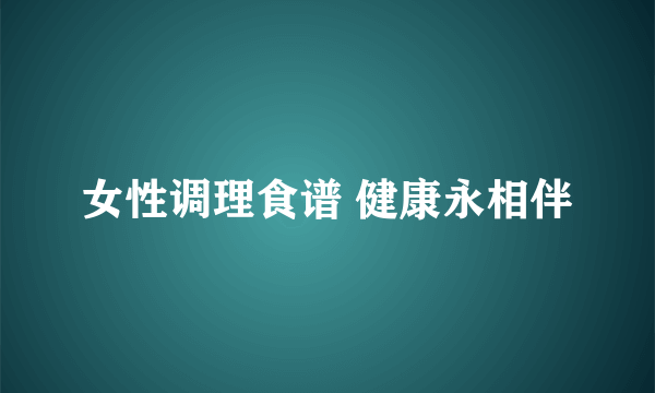 女性调理食谱 健康永相伴