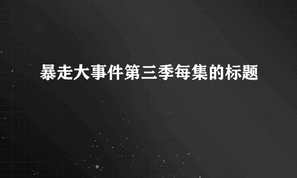 暴走大事件第三季每集的标题