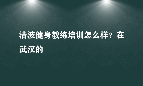 清波健身教练培训怎么样？在武汉的