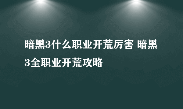 暗黑3什么职业开荒厉害 暗黑3全职业开荒攻略