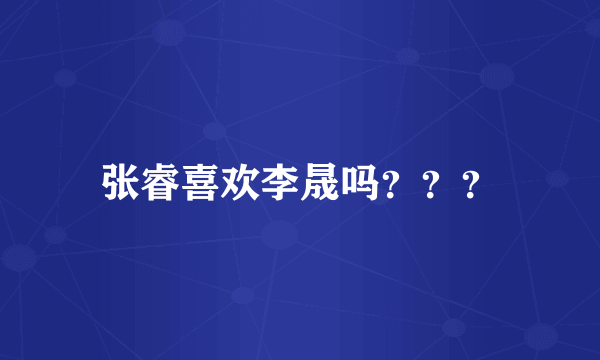 张睿喜欢李晟吗？？？