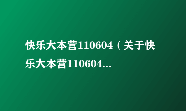 快乐大本营110604（关于快乐大本营110604的介绍）