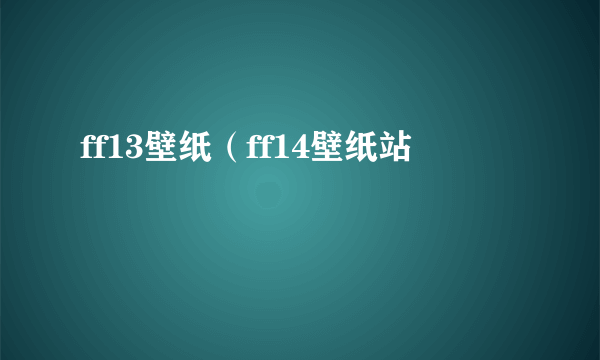 ff13壁纸（ff14壁纸站