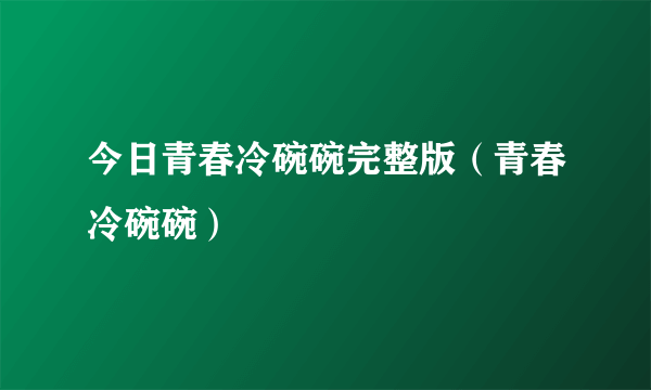 今日青春冷碗碗完整版（青春冷碗碗）