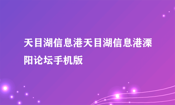 天目湖信息港天目湖信息港溧阳论坛手机版