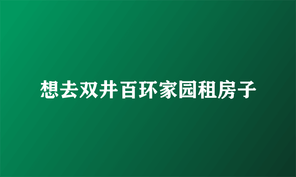 想去双井百环家园租房子