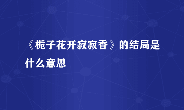 《栀子花开寂寂香》的结局是什么意思