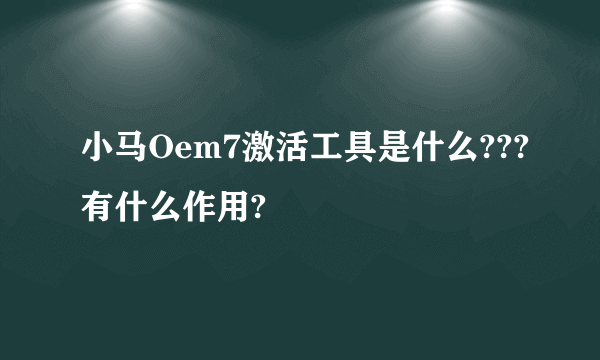 小马Oem7激活工具是什么???有什么作用?