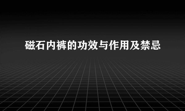 磁石内裤的功效与作用及禁忌