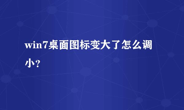 win7桌面图标变大了怎么调小？