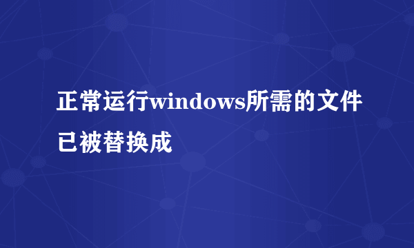 正常运行windows所需的文件已被替换成