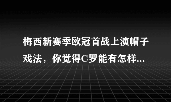 梅西新赛季欧冠首战上演帽子戏法，你觉得C罗能有怎样的表现？