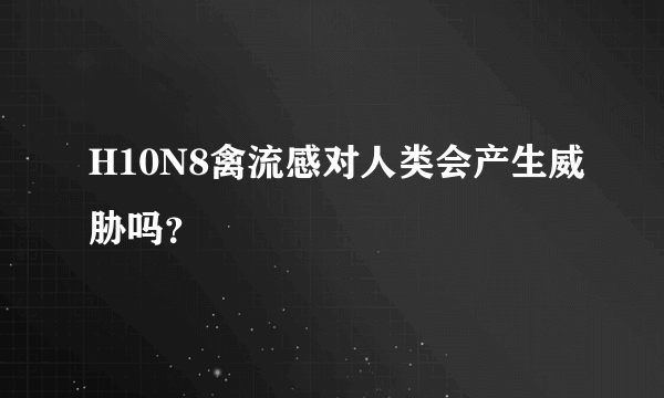 H10N8禽流感对人类会产生威胁吗？