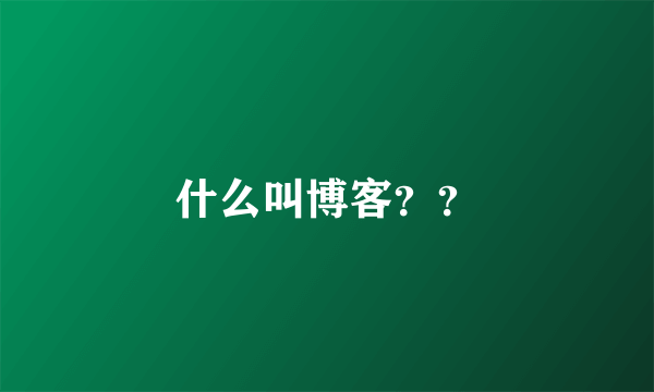 什么叫博客？？