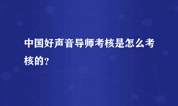 中国好声音导师考核是怎么考核的？